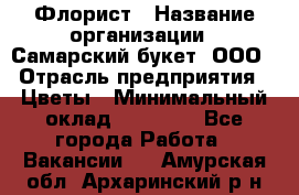 Флорист › Название организации ­ Самарский букет, ООО › Отрасль предприятия ­ Цветы › Минимальный оклад ­ 25 000 - Все города Работа » Вакансии   . Амурская обл.,Архаринский р-н